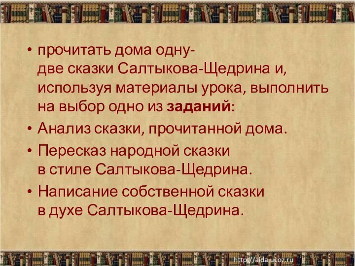 прочитать дома одну-две сказки Салтыкова-Щедрина и, используя материалы урока, выполнить на выбор одно из заданий:Анализ сказки, прочитанной дома.Пересказ