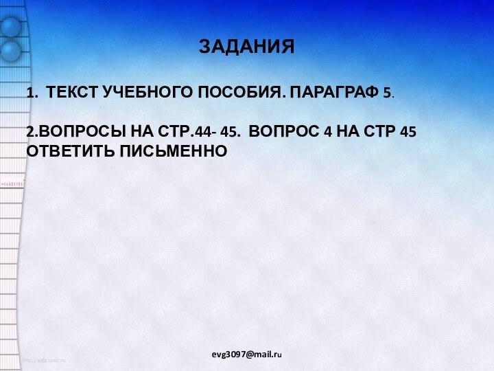 ЗАДАНИЯevg3097@mail.ru1. ТЕКСТ УЧЕБНОГО ПОСОБИЯ. ПАРАГРАФ 5. 2.ВОПРОСЫ НА СТР.44- 45. ВОПРОС 4