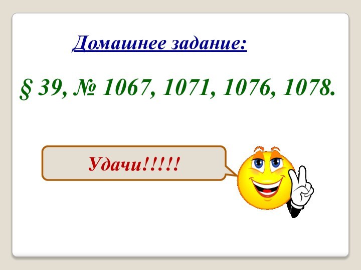 Домашнее задание:§ 39, № 1067, 1071, 1076, 1078.Удачи!!!!!