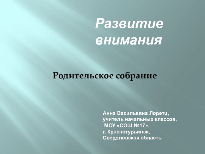 Родительское собрание Анна Васильевна Лоретц, учитель начальных классов, МОУ «СОШ №17»,г. Краснотурьинск,Свердловская областьРазвитие внимания