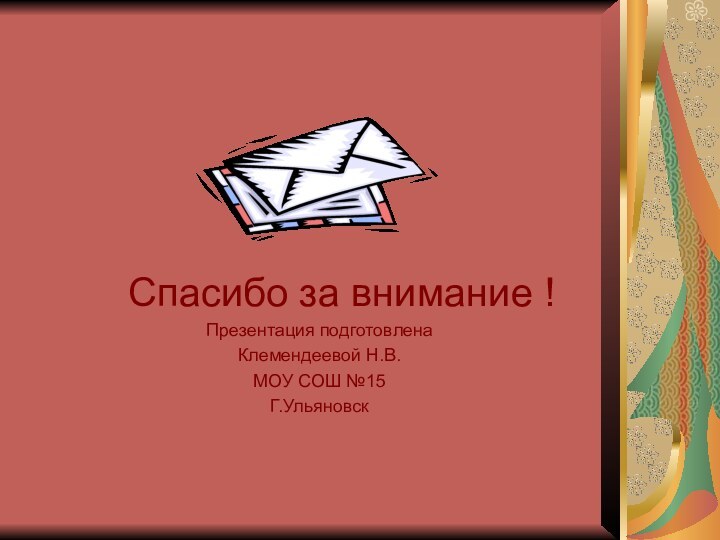 Спасибо за внимание !Презентация подготовлена Клемендеевой Н.В.МОУ СОШ №15Г.Ульяновск