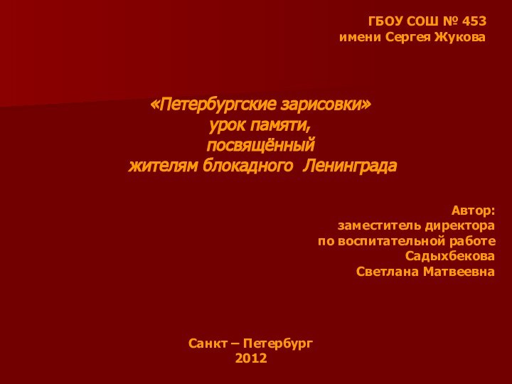 ГБОУ СОШ № 453имени Сергея Жукова«Петербургские зарисовки»урок памяти,посвящённый жителям блокадного ЛенинградаАвтор:заместитель директора