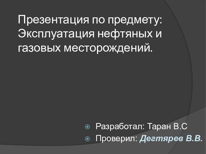 Презентация по предмету: Эксплуатация нефтяных и газовых месторождений.Разработал: Таран В.С Проверил: Дегтярев В.В.