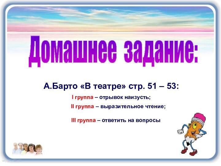 Домашнее задание:А.Барто «В театре» стр. 51 – 53:I группа – отрывок наизусть;