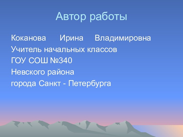 Автор работыКоканова   Ирина   ВладимировнаУчитель начальных классовГОУ СОШ №340Невского районагорода Санкт - Петербурга