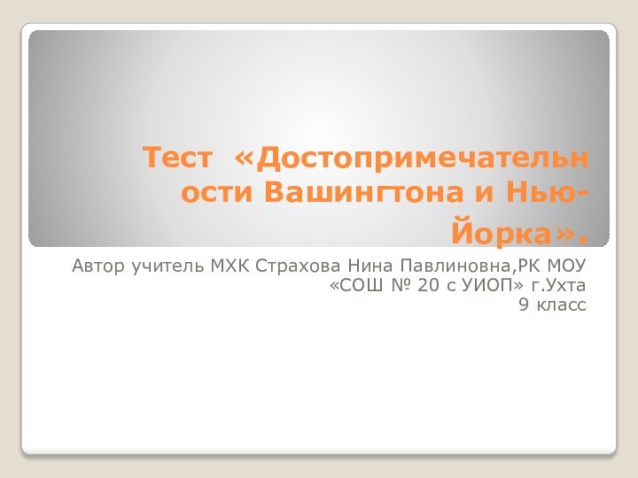 Тест «Достопримечательн ости Вашингтона и Нью-Йорка».Автор учитель МХК Страхова Нина Павлиновна,РК МОУ