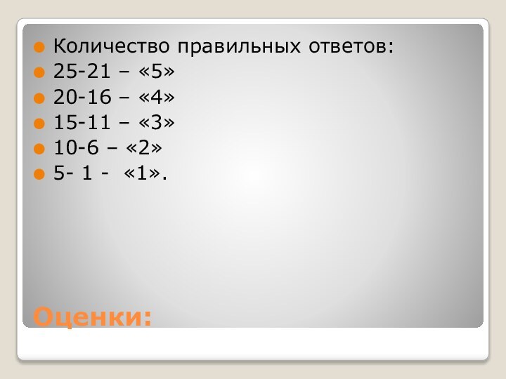 Оценки:Количество правильных ответов:25-21 – «5»20-16 – «4»15-11 – «3»10-6 – «2» 5- 1 - «1».