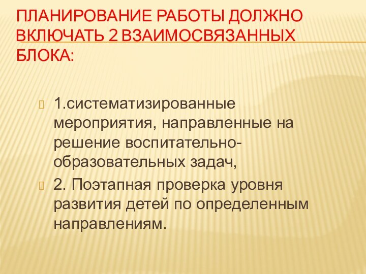 Планирование работы должно включать 2 взаимосвязанных блока:1.систематизированные мероприятия, направленные на решение воспитательно-образовательных