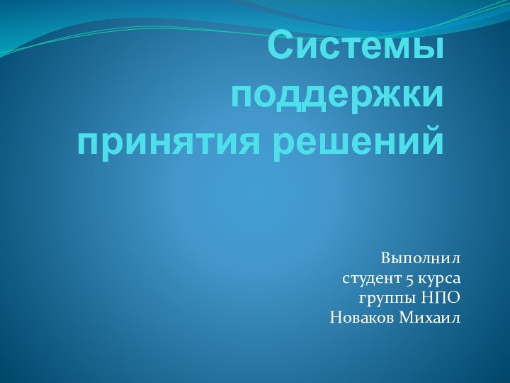 Системы поддержки принятия решенийВыполнил студент 5 курса группы НПО Новаков Михаил