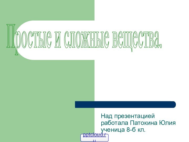 Над презентацией работала Патокина Юлия ученица 8-б кл. Простые и сложные вещества.