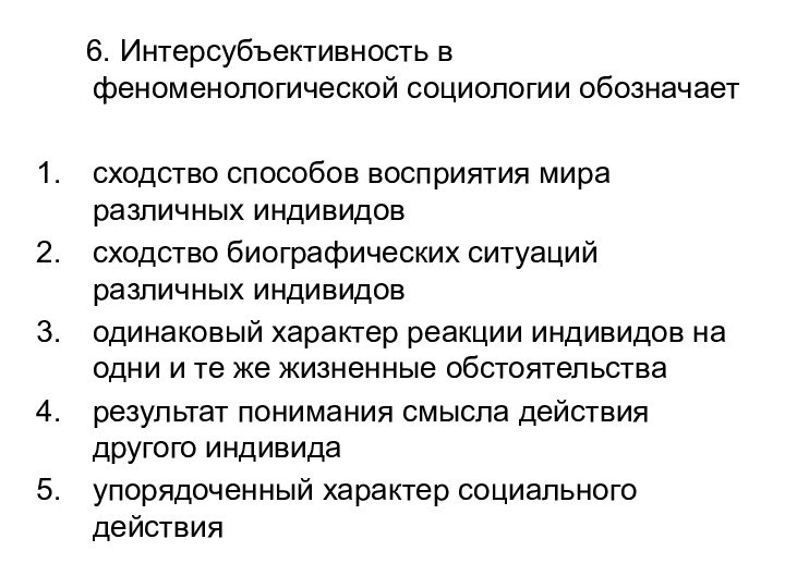 6. Интерсубъективность в феноменологической социологии обозначаетсходство способов восприятия мира различных индивидовсходство биографических