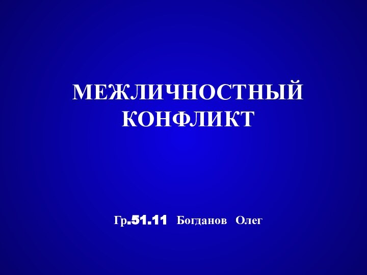 МЕЖЛИЧНОСТНЫЙ КОНФЛИКТГр.51.11 Богданов Олег