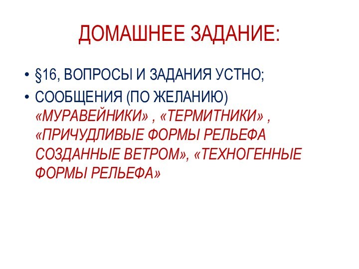 ДОМАШНЕЕ ЗАДАНИЕ:§16, ВОПРОСЫ И ЗАДАНИЯ УСТНО;СООБЩЕНИЯ (ПО ЖЕЛАНИЮ) «МУРАВЕЙНИКИ» , «ТЕРМИТНИКИ» ,«ПРИЧУДЛИВЫЕ