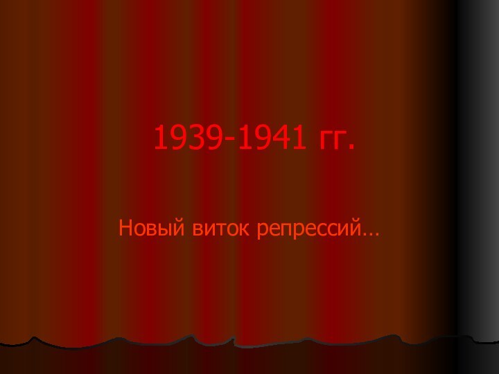 1939-1941 гг.Новый виток репрессий…