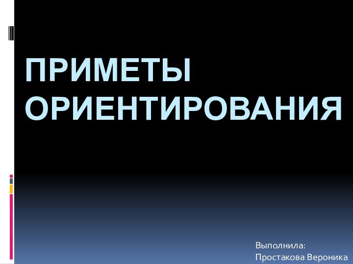 Приметы ориентированияВыполнила: Простакова Вероника