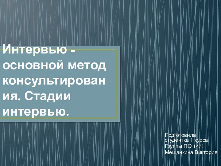 Интервью - основной метод консультирования. Стадии интервью.Подготовила студентка 1 курса Группы ПО 14/1Мещанкина Виктория