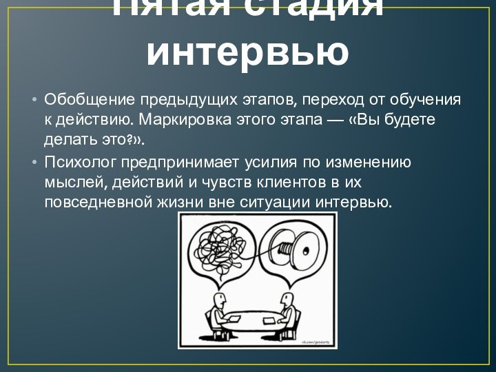 Пятая стадия интервьюОбобщение предыду­щих этапов, переход от обучения к действию. Марки­ровка этого