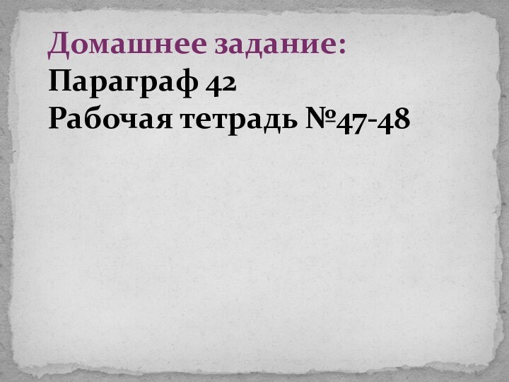 Домашнее задание:Параграф 42Рабочая тетрадь №47-48