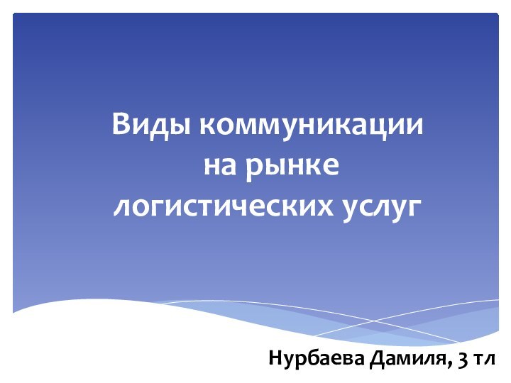 Нурбаева Дамиля, 3 тлВиды коммуникации на рынке логистических услуг