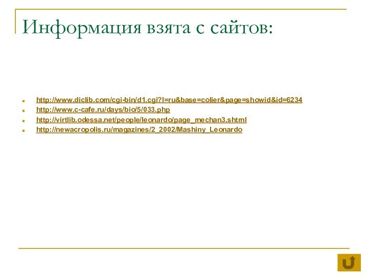 Информация взята с сайтов:http://www.diclib.com/cgi-bin/d1.cgi?l=ru&base=colier&page=showid&id=6234http://www.c-cafe.ru/days/bio/5/033.phphttp://virtlib.odessa.net/people/leonardo/page_mechan3.shtmlhttp://newacropolis.ru/magazines/2_2002/Mashiny_Leonardo
