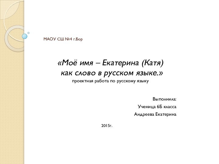 МАОУ СШ №4 г.БорВыполнила:Ученица 6Б классаАндреева Екатерина«Моё имя – Екатерина (Катя) как