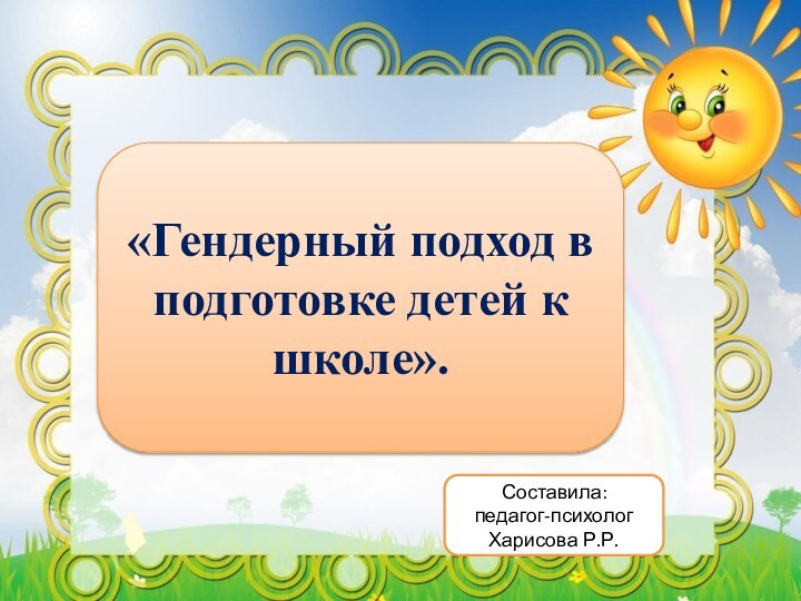 «Гендерный подход в подготовке детей к школе».Составила: педагог-психолог Харисова Р.Р.