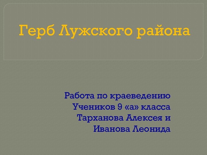 Герб Лужского района Работа по краеведениюУчеников 9 «а» классаТарханова Алексея и Иванова Леонида