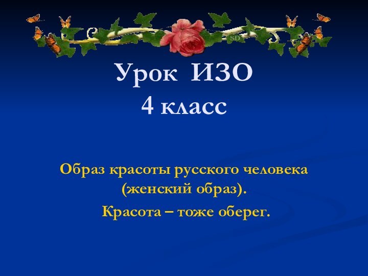 Урок ИЗО 4 классОбраз красоты русского человека (женский образ). Красота – тоже оберег.