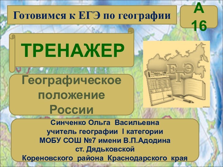 Готовимся к ЕГЭ по географииТРЕНАЖЕРСинченко Ольга Васильевнаучитель географии I категорииМОБУ СОШ №7