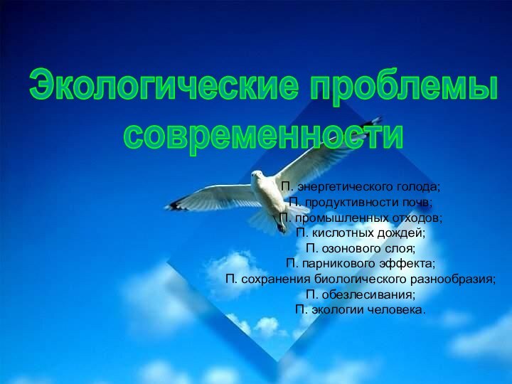 Экологические проблемы современностиП. энергетического голода;П. продуктивности почв;П. промышленных отходов;П. кислотных дождей;П. озонового