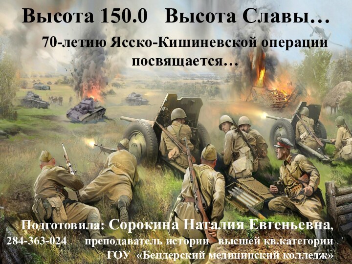 Высота 150.0  Высота Славы…70-летию Ясско-Кишиневской операции посвящается…Подготовила: Сорокина Наталия Евгеньевна,284-363-024