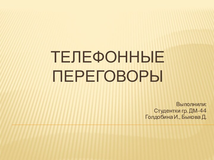 Телефонные переговорыВыполнили:Студентки гр. ДМ-44Голдобина И., Быкова Д.