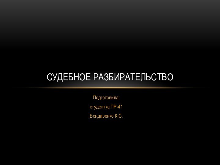 Подготовила:студентка ПР-41Бондаренко К.С.Судебное разбирательство