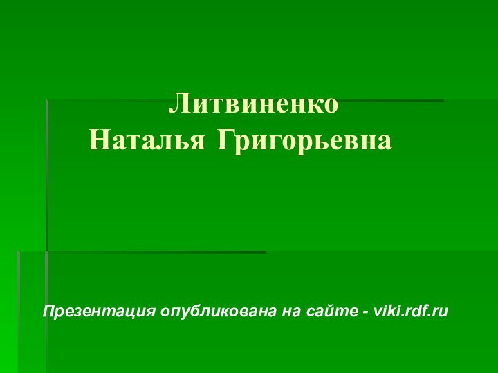 Литвиненко  Наталья ГригорьевнаПрезентация опубликована на сайте - viki.rdf.ru