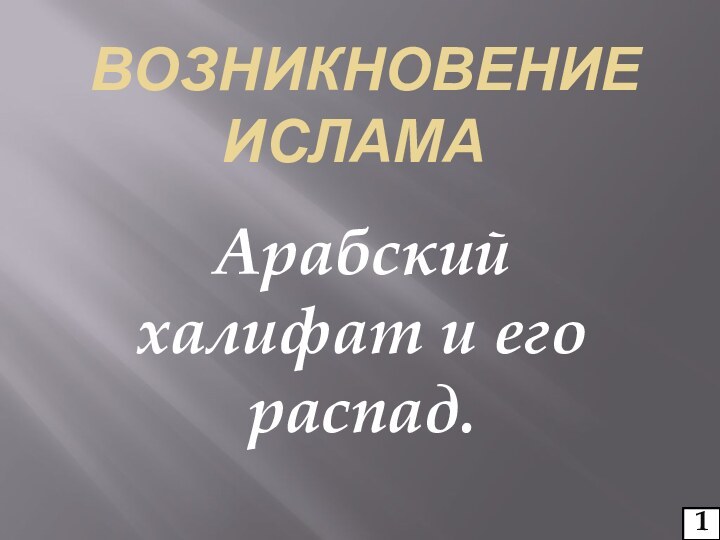 Возникновение ислама	Арабский халифат и его распад.