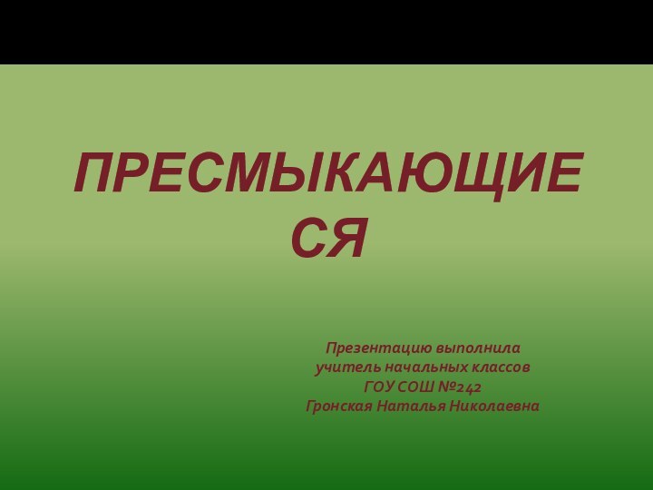 ПРЕСМЫКАЮЩИЕСЯПрезентацию выполнилаучитель начальных классовГОУ СОШ №242Гронская Наталья Николаевна