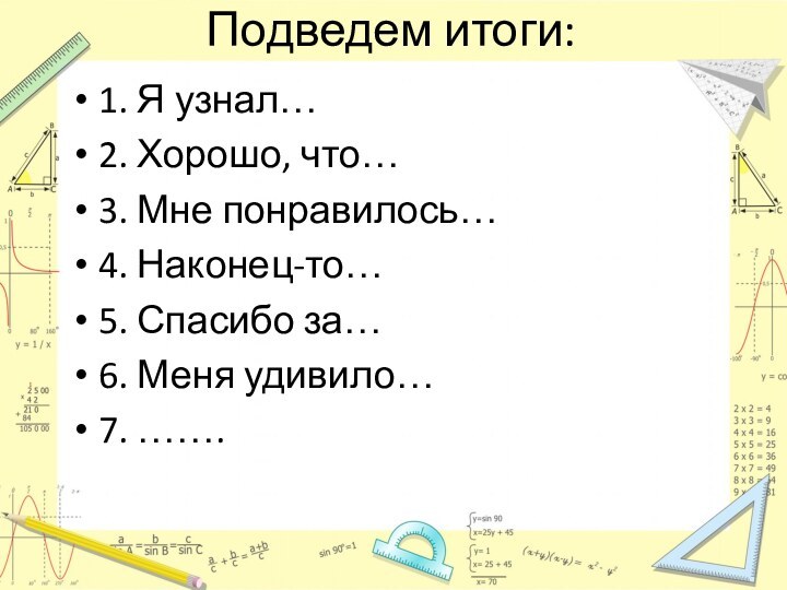 Подведем итоги:1. Я узнал…2. Хорошо, что…3. Мне понравилось…4. Наконец-то…5. Спасибо за…6. Меня удивило…7. …….