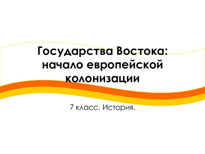 Государства Востока: начало европейской колонизации7 класс. История.