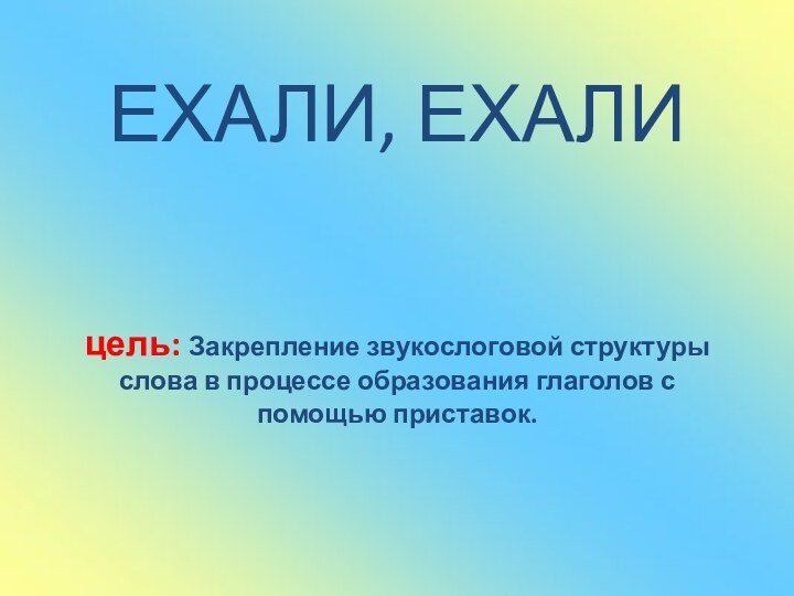 ЕХАЛИ, ЕХАЛИ    цель: Закрепление звукослоговой структуры слова в