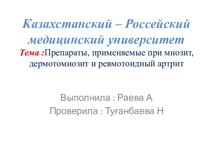 Казахстанский – Россейский медицинский университет Тема :Препараты, применяемые при миозит, дермотомиозит и