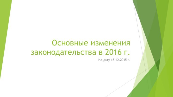 Основные изменения законодательства в 2016 г.На дату 18.12.2015 г.