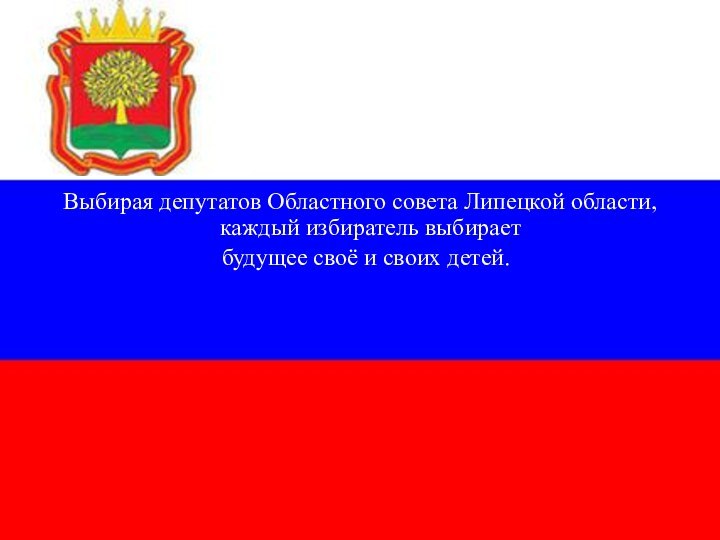 Выбирая депутатов Областного совета Липецкой области, каждый избиратель выбирает  будущее своё и своих детей.