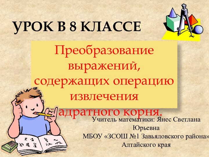 Урок в 8 классеПреобразование выражений, содержащих операцию извлечения квадратного корня.Учитель математики: Янес