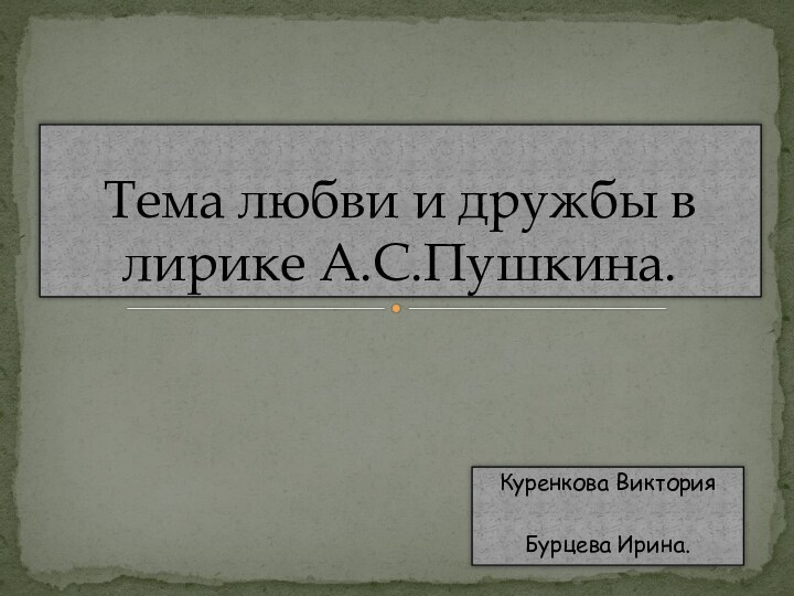 Куренкова ВикторияБурцева Ирина.Тема любви и дружбы в лирике А.С.Пушкина.