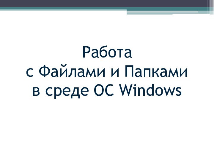 Работа  с Файлами и Папками  в среде ОС Windows