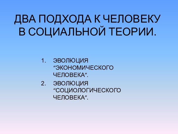 ДВА ПОДХОДА К ЧЕЛОВЕКУ В СОЦИАЛЬНОЙ ТЕОРИИ.ЭВОЛЮЦИЯ “ЭКОНОМИЧЕСКОГО ЧЕЛОВЕКА”.ЭВОЛЮЦИЯ “СОЦИОЛОГИЧЕСКОГО ЧЕЛОВЕКА”.