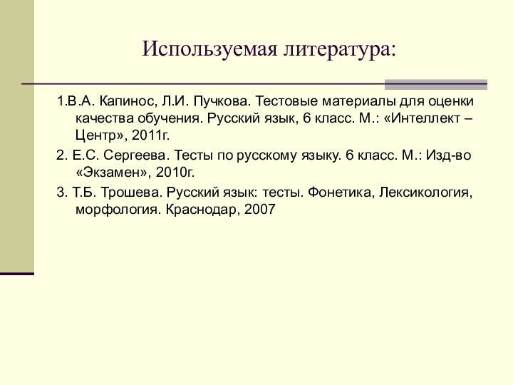 Используемая литература:1.В.А. Капинос, Л.И. Пучкова. Тестовые материалы для оценки качества обучения. Русский