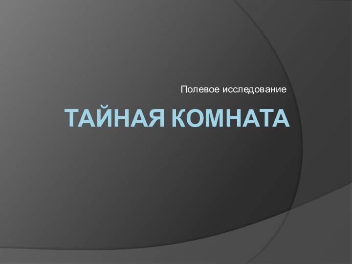 тайная комнатаПолевое исследование