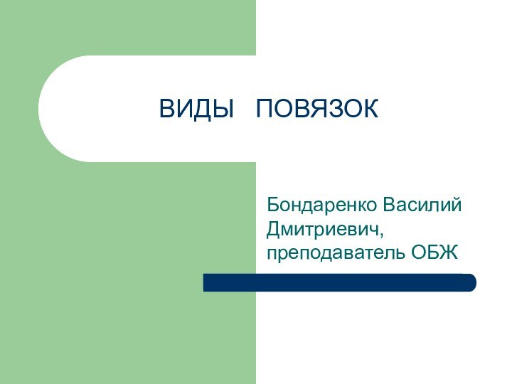 ВИДЫ  ПОВЯЗОК Бондаренко Василий Дмитриевич, преподаватель ОБЖ