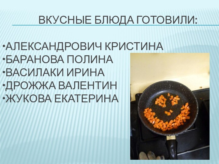 Вкусные блюда готовили:  •Александрович Кристина •Баранова Полина •Василаки Ирина •Дрожжа Валентин •Жукова Екатерина